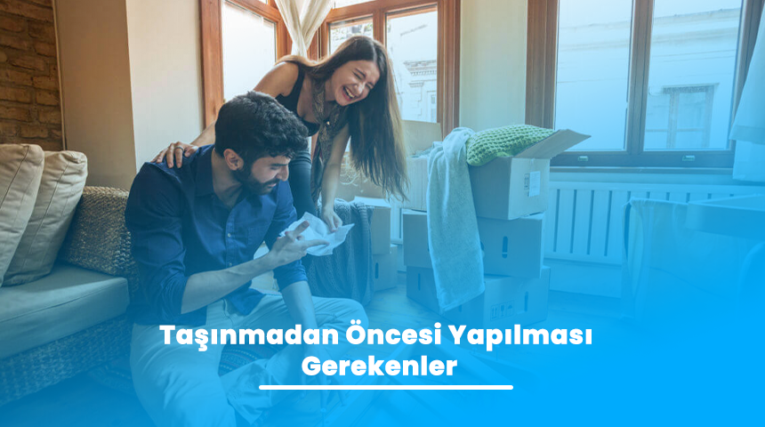 Evden Eve Nakliyat Rehberi: Taşınmadan Önce Yapılacaklar